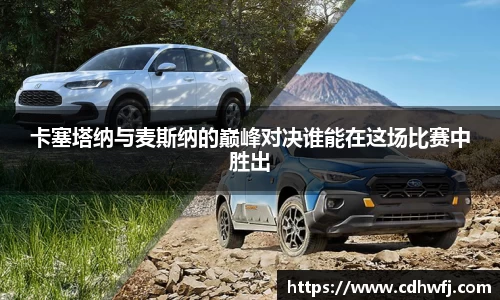 卡塞塔纳与麦斯纳的巅峰对决谁能在这场比赛中胜出